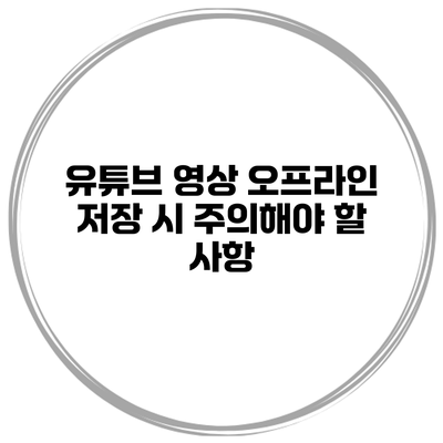 유튜브 영상 오프라인 저장 시 주의해야 할 사항