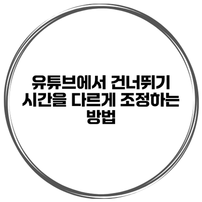 유튜브에서 건너뛰기 시간을 다르게 조정하는 방법