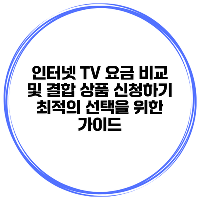 인터넷 TV 요금 비교 및 결합 상품 신청하기: 최적의 선택을 위한 가이드