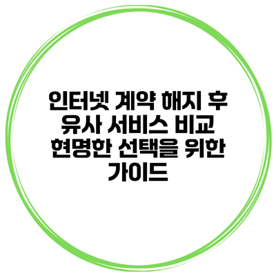 인터넷 계약 해지 후 유사 서비스 비교: 현명한 선택을 위한 가이드