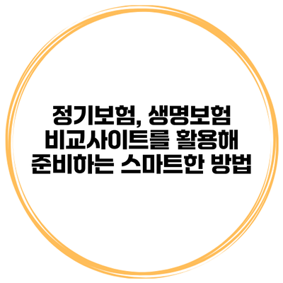 정기보험, 생명보험 비교사이트를 활용해 준비하는 스마트한 방법