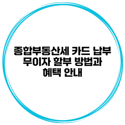 종합부동산세 카드 납부 무이자 할부 방법과 혜택 안내
