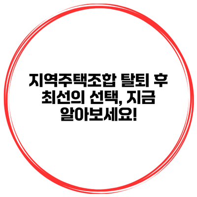 지역주택조합 탈퇴 후 최선의 선택, 지금 알아보세요!