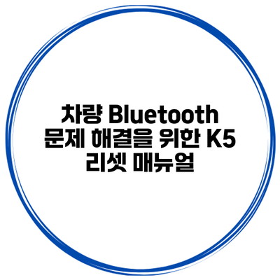 차량 Bluetooth 문제 해결을 위한 K5 리셋 매뉴얼
