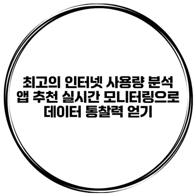 최고의 인터넷 사용량 분석 앱 추천: 실시간 모니터링으로 데이터 통찰력 얻기