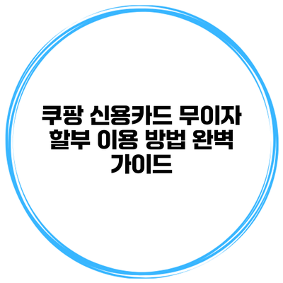 쿠팡 신용카드 무이자 할부 이용 방법 완벽 가이드