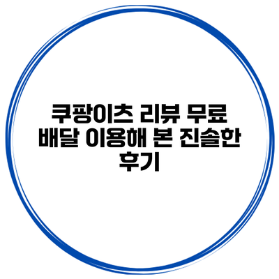 쿠팡이츠 리뷰: 무료 배달 이용해 본 진솔한 후기