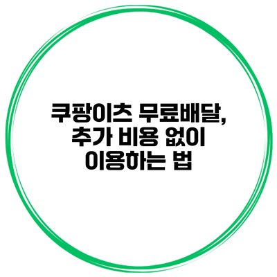 쿠팡이츠 무료배달, 추가 비용 없이 이용하는 법
