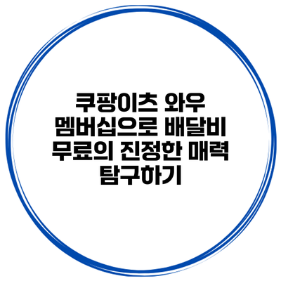 쿠팡이츠 와우 멤버십으로 배달비 무료의 진정한 매력 탐구하기