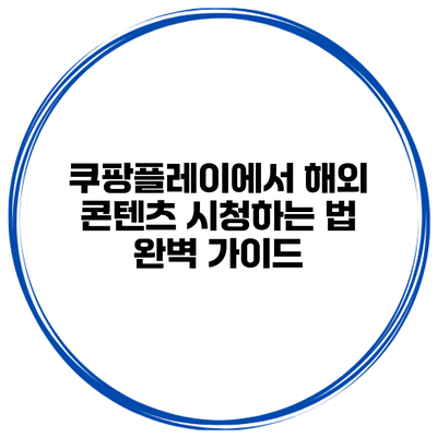 쿠팡플레이에서 해외 콘텐츠 시청하는 법 완벽 가이드
