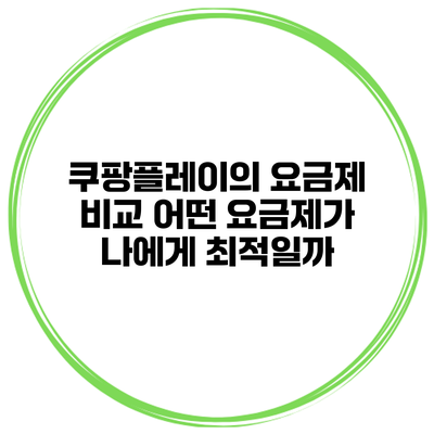 쿠팡플레이의 요금제 비교: 어떤 요금제가 나에게 최적일까?