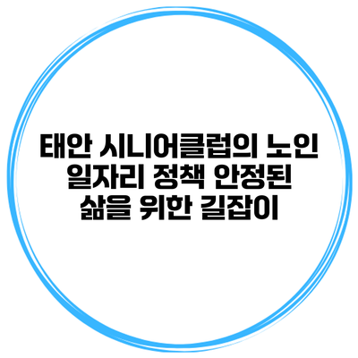 태안 시니어클럽의 노인 일자리 정책: 안정된 삶을 위한 길잡이